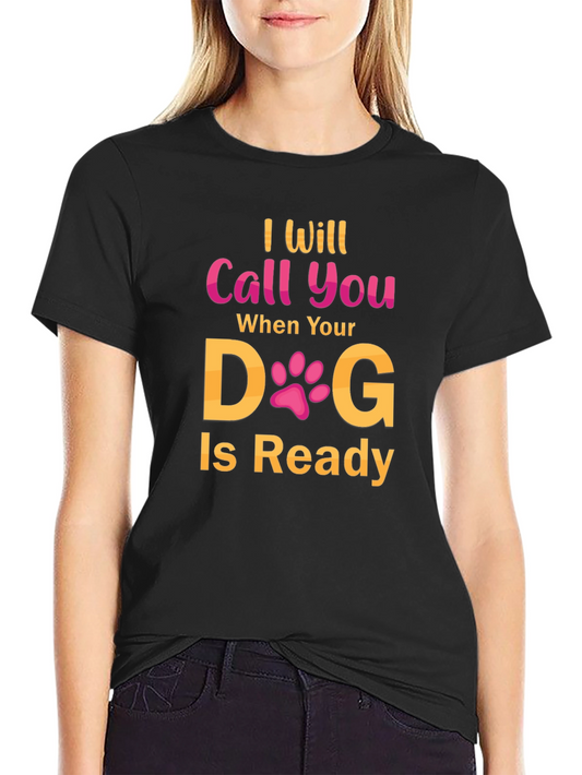 I Will Call You When Your Dog Is Ready T-Shirt