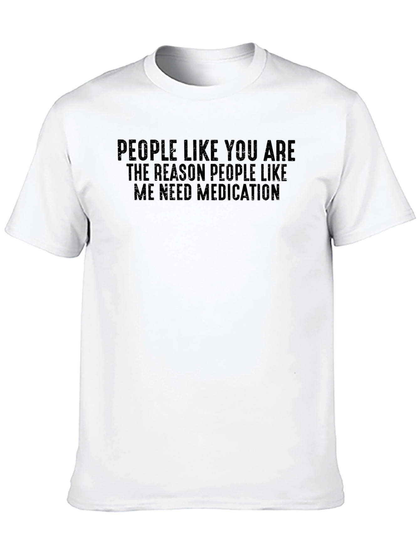 Humorous T-Shirt: People Like You Need Medication