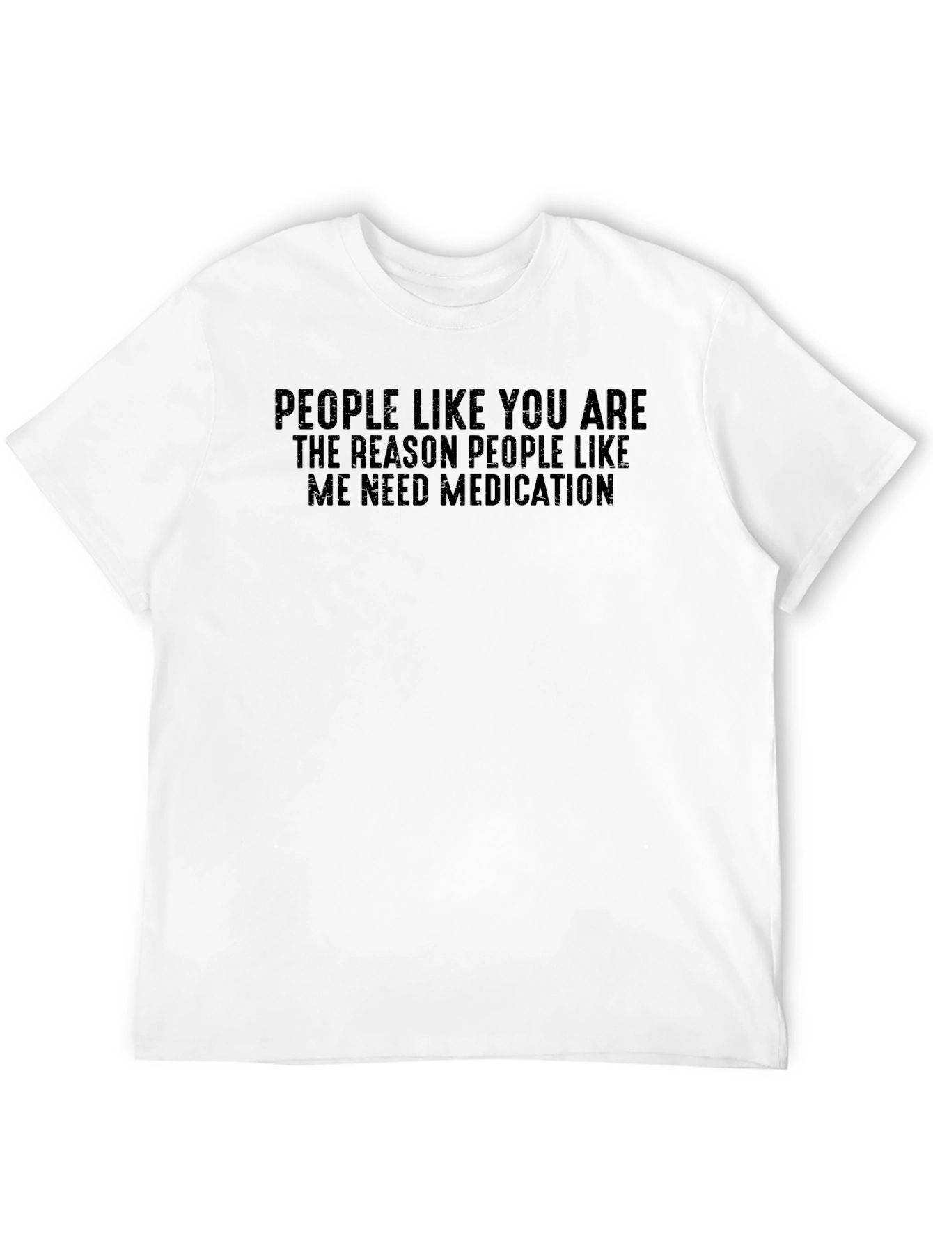 Humorous T-Shirt: People Like You Need Medication