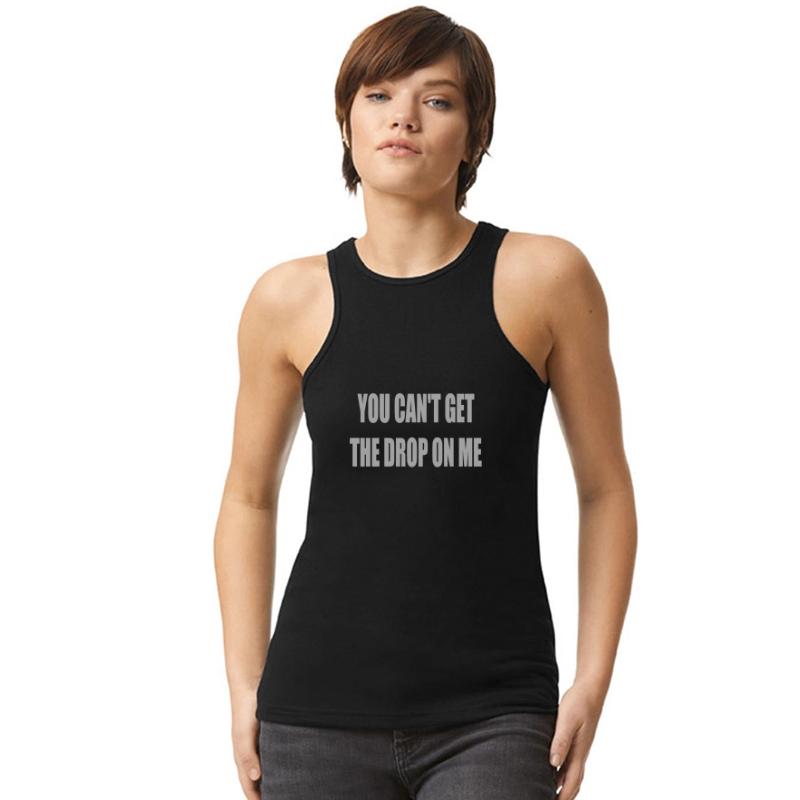 You can't get the drop on me